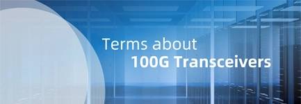 Some Terms about 100G Transceiver You May Need to Know