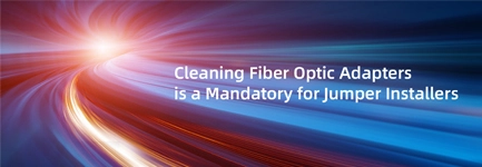 Cleaning Fiber Optic Adapters is a Mandatory for Jumper Installers