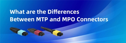 What Are the Differences Between MTP and MPO Connectors?