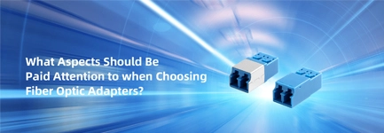 What Aspects Should Be Paid Attention to when Choosing Fiber Optic Adapters?