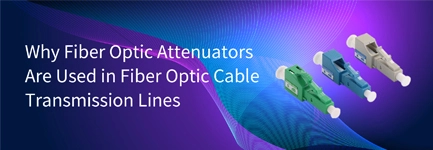 Why Fiber Optic Attenuators Are Used in Fiber Optic Cable Transmission Lines?