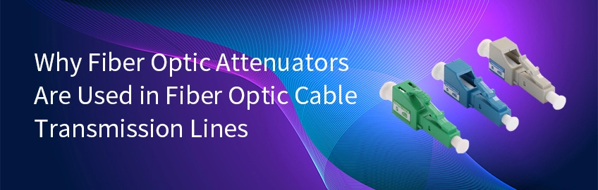 Why Fiber Optic Attenuators Are Used in Fiber Optic Cable Transmission Lines?