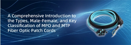 A Comprehensive Introduction to the Types, Male-Female, and Key Classification of MPO and MTP Fiber Optic Patch Cords