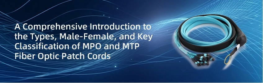 A Comprehensive Introduction to the Types, Male-Female, and Key Classification of MPO and MTP Fiber Optic Patch Cords