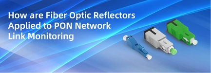 How Are Fiber Optic Reflectors Applied to PON Network Link Monitoring?