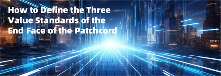 How to Define the Three Value Standards of the End Face of the Patchcord?