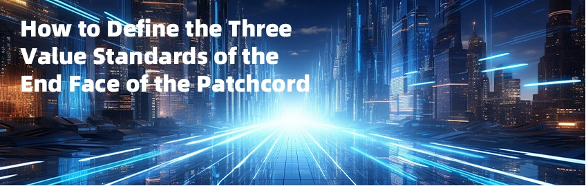 How to Define the Three Value Standards of the End Face of the Patchcord?