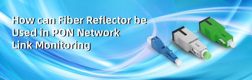 How Can Fiber Reflector Be Used in PON Network Link Monitoring?