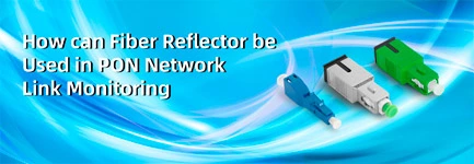 How Can Fiber Reflector Be Used in PON Network Link Monitoring?