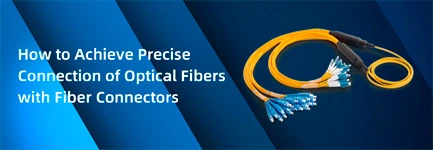 How to Achieve Precise Connection of Optical Fibers with ​Fiber Connectors?