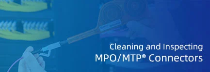 Best Practices for Cleaning and Inspecting MPO Connectors