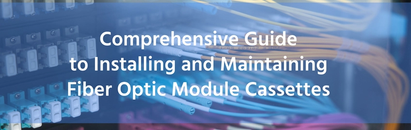 Comprehensive Guide to Installing and Maintaining Fiber Optic Module Cassettes