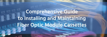 Comprehensive Guide to Installing and Maintaining Fiber Optic Module Cassettes